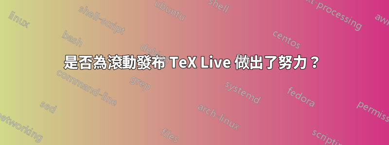 是否為滾動發布 TeX Live 做出了努力?