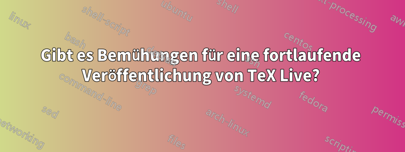 Gibt es Bemühungen für eine fortlaufende Veröffentlichung von TeX Live?