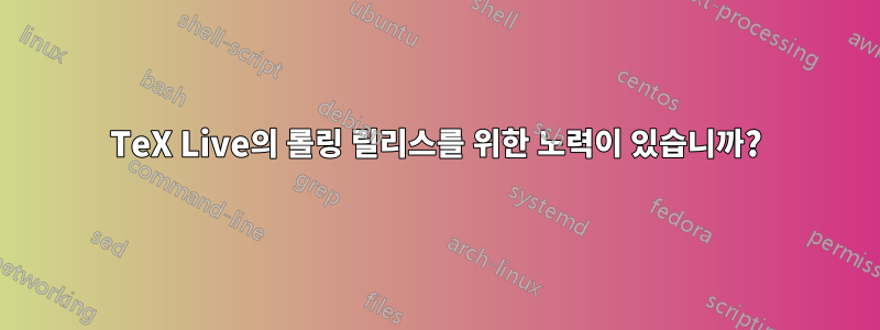 TeX Live의 롤링 릴리스를 위한 노력이 있습니까?
