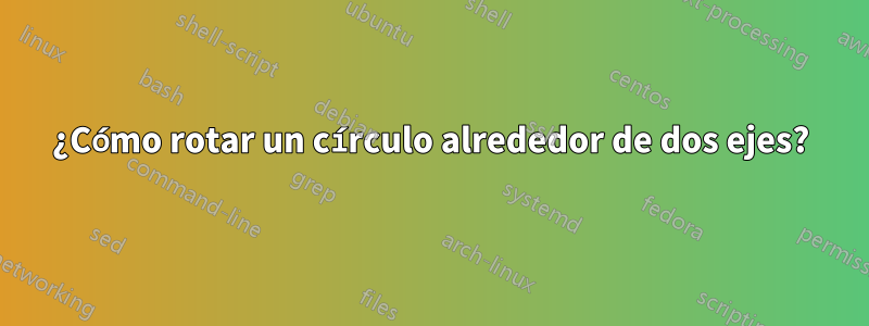 ¿Cómo rotar un círculo alrededor de dos ejes?