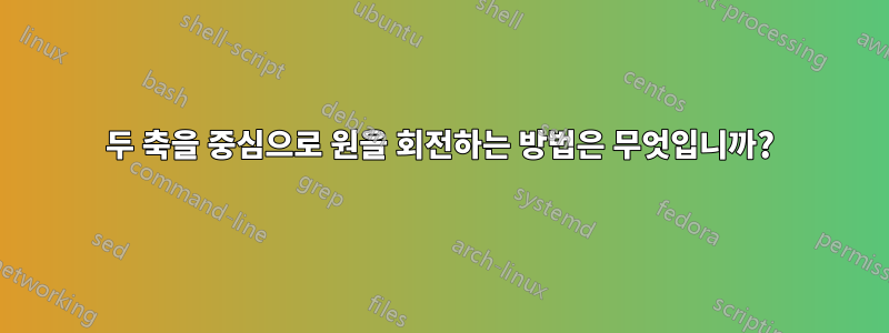 두 축을 중심으로 원을 회전하는 방법은 무엇입니까?