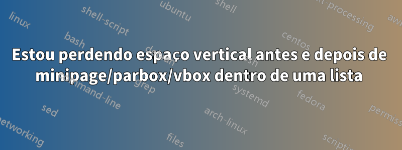 Estou perdendo espaço vertical antes e depois de minipage/parbox/vbox dentro de uma lista