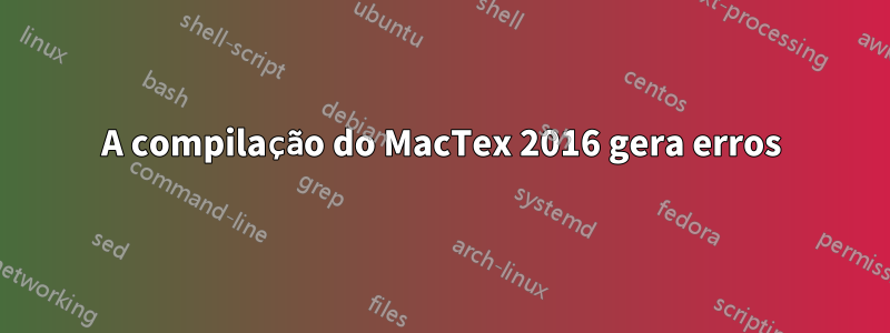 A compilação do MacTex 2016 gera erros