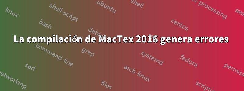 La compilación de MacTex 2016 genera errores