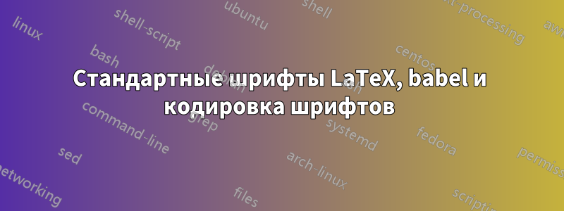 Стандартные шрифты LaTeX, babel и кодировка шрифтов