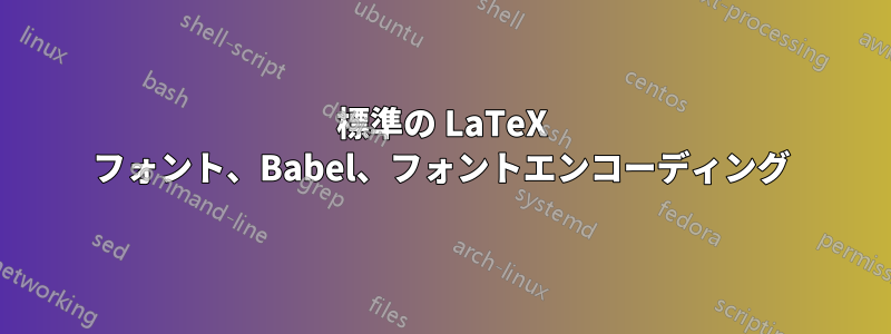 標準の LaTeX フォント、Babel、フォントエンコーディング