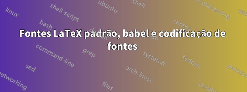 Fontes LaTeX padrão, babel e codificação de fontes