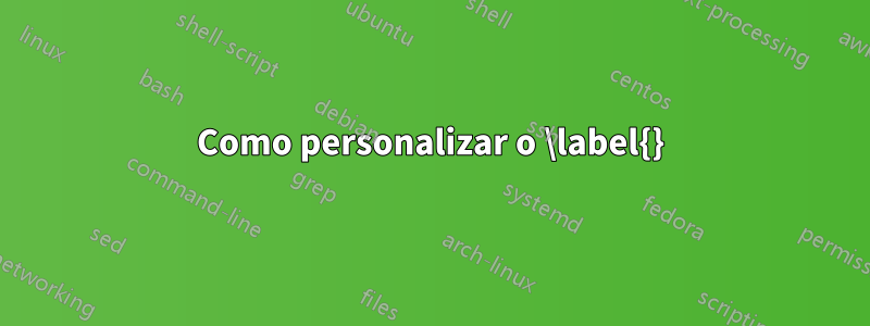 Como personalizar o \label{}
