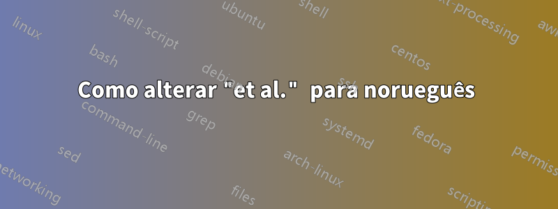Como alterar "et al." para norueguês