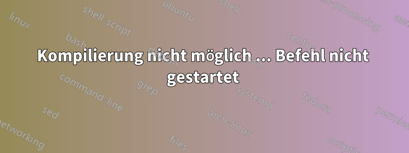 Kompilierung nicht möglich ... Befehl nicht gestartet