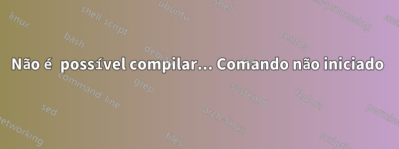 Não é possível compilar... Comando não iniciado