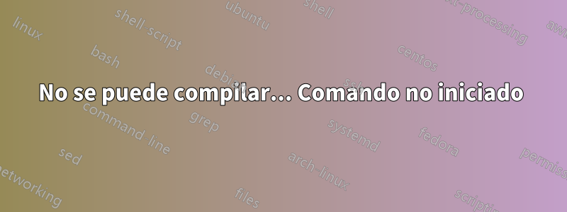 No se puede compilar... Comando no iniciado