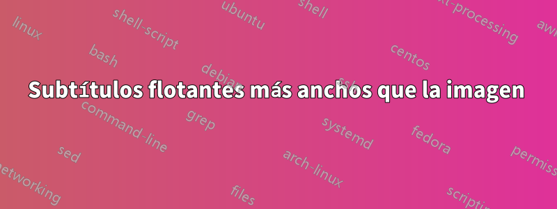 Subtítulos flotantes más anchos que la imagen