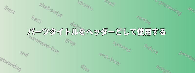 パーツタイトルをヘッダーとして使用する