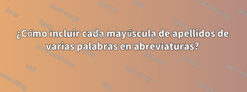 ¿Cómo incluir cada mayúscula de apellidos de varias palabras en abreviaturas?