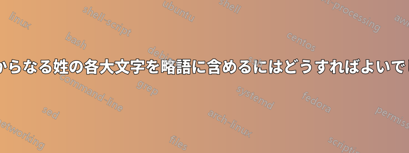 複数単語からなる姓の各大文字を略語に含めるにはどうすればよいでしょうか?