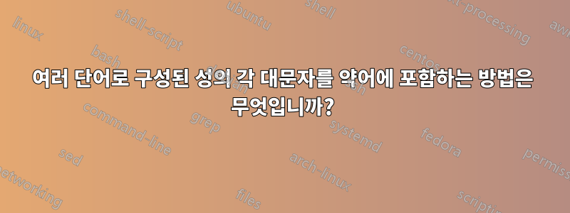 여러 단어로 구성된 성의 각 대문자를 약어에 포함하는 방법은 무엇입니까?