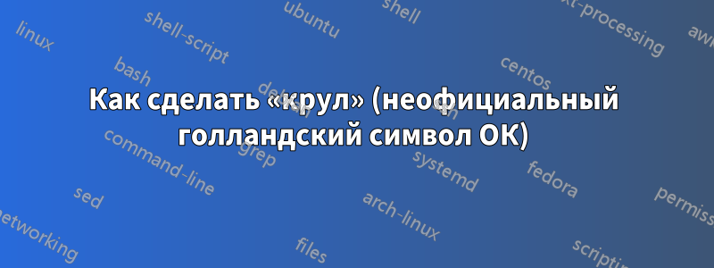 Как сделать «крул» (неофициальный голландский символ ОК)