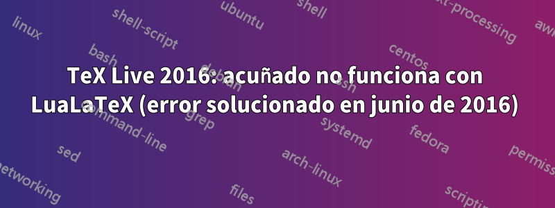 TeX Live 2016: acuñado no funciona con LuaLaTeX (error solucionado en junio de 2016)