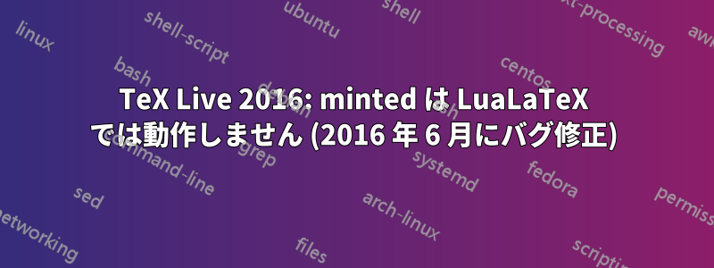 TeX Live 2016: minted は LuaLaTeX では動作しません (2016 年 6 月にバグ修正)