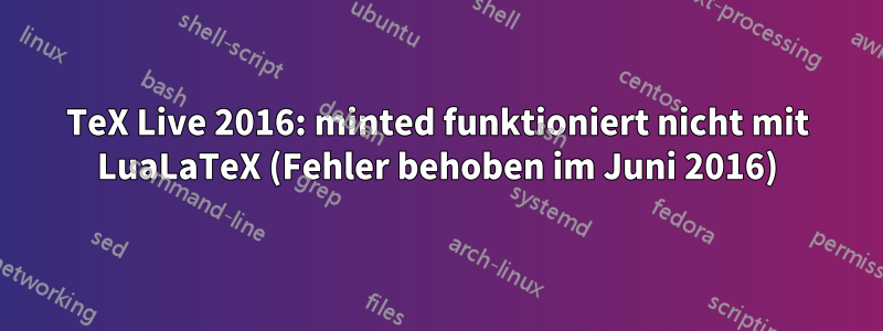 TeX Live 2016: minted funktioniert nicht mit LuaLaTeX (Fehler behoben im Juni 2016)