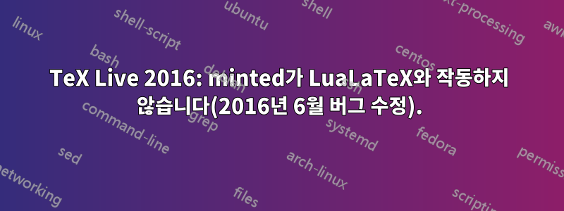 TeX Live 2016: minted가 LuaLaTeX와 작동하지 않습니다(2016년 6월 버그 수정).
