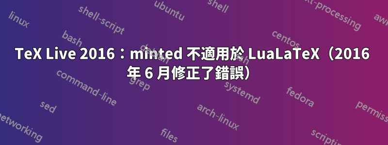TeX Live 2016：minted 不適用於 LuaLaTeX（2016 年 6 月修正了錯誤）