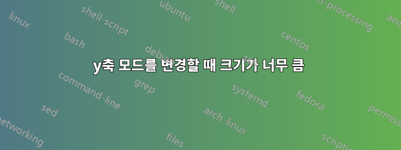 y축 모드를 변경할 때 크기가 너무 큼