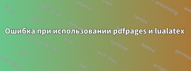 Ошибка при использовании pdfpages и lualatex