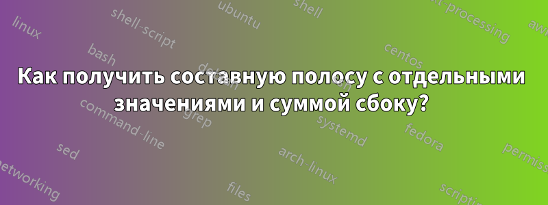 Как получить составную полосу с отдельными значениями и суммой сбоку?