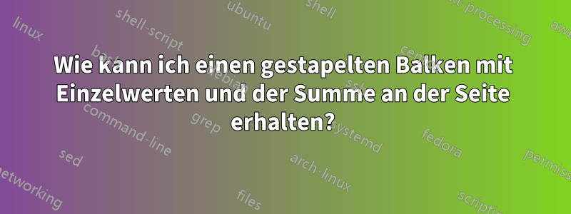 Wie kann ich einen gestapelten Balken mit Einzelwerten und der Summe an der Seite erhalten?