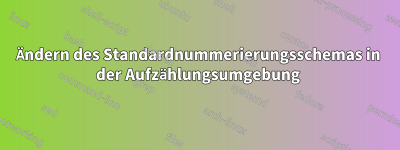 Ändern des Standardnummerierungsschemas in der Aufzählungsumgebung