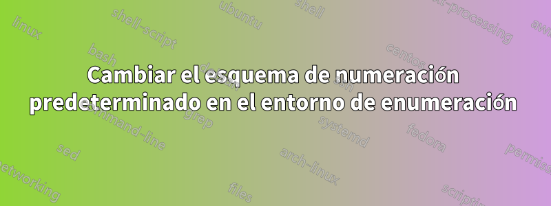 Cambiar el esquema de numeración predeterminado en el entorno de enumeración