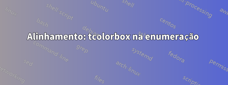 Alinhamento: tcolorbox na enumeração