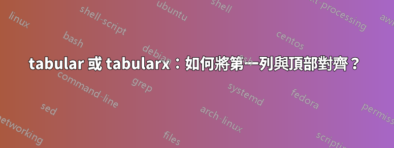 tabular 或 tabularx：如何將第一列與頂部對齊？