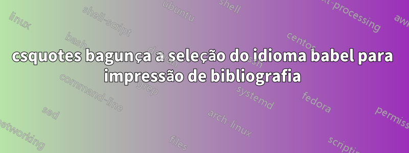 csquotes bagunça a seleção do idioma babel para impressão de bibliografia