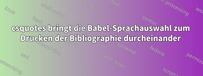 csquotes bringt die Babel-Sprachauswahl zum Drucken der Bibliographie durcheinander
