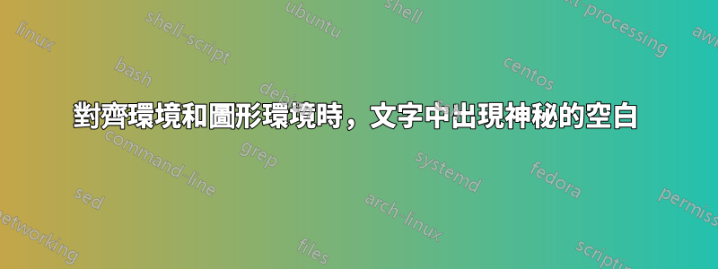 對齊環境和圖形環境時，文字中出現神秘的空白