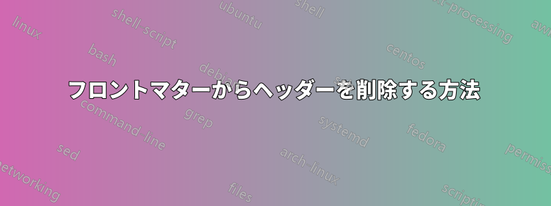 フロントマターからヘッダーを削除する方法