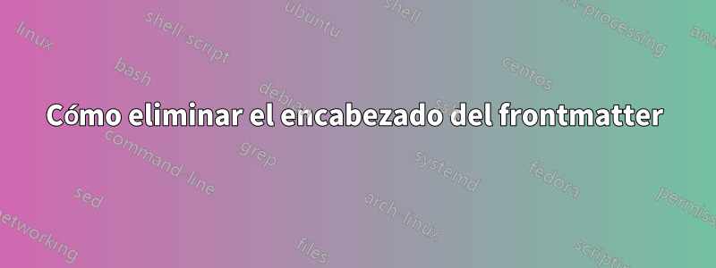 Cómo eliminar el encabezado del frontmatter