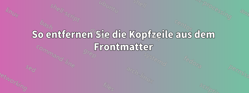So entfernen Sie die Kopfzeile aus dem Frontmatter