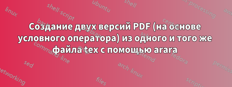 Создание двух версий PDF (на основе условного оператора) из одного и того же файла tex с помощью arara
