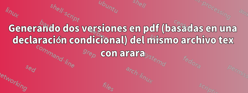 Generando dos versiones en pdf (basadas en una declaración condicional) del mismo archivo tex con arara