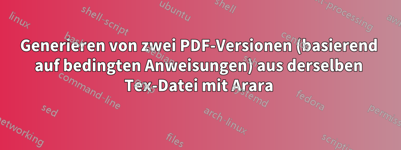 Generieren von zwei PDF-Versionen (basierend auf bedingten Anweisungen) aus derselben Tex-Datei mit Arara