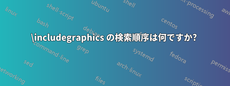 \includegraphics の検索順序は何ですか?
