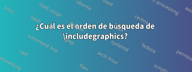 ¿Cuál es el orden de búsqueda de \includegraphics?