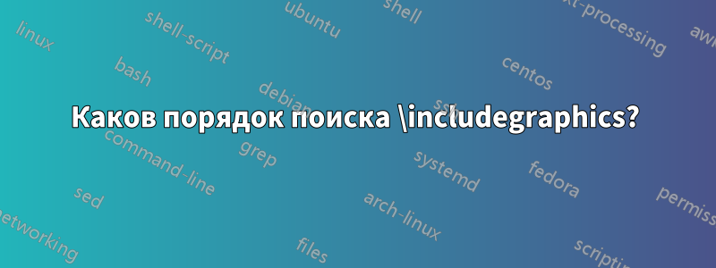 Каков порядок поиска \includegraphics?
