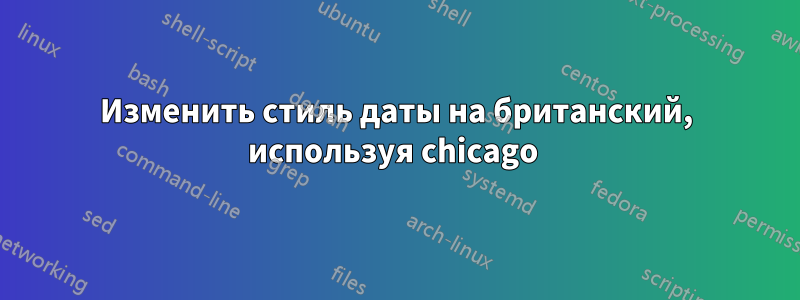 Изменить стиль даты на британский, используя chicago 