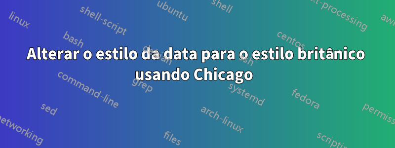 Alterar o estilo da data para o estilo britânico usando Chicago 