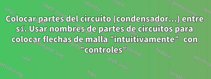 Colocar partes del circuito (condensador...) entre sí. Usar nombres de partes de circuitos para colocar flechas de malla "intuitivamente" con "controles"